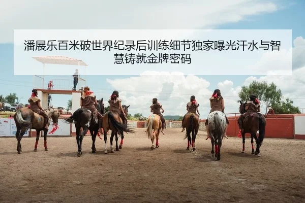 潘展乐百米破世界纪录后训练细节独家曝光汗水与智慧铸就金牌密码